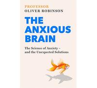 The Anxious Brain The Science of Anxiety - and the Unexpected Solutions - Oliver Robinson - Piatkus - ebook (ePub) - Livre
