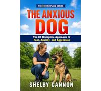 The Anxious Dog: The K9 Discipline Approach to Fear, Anxiety, and Aggression