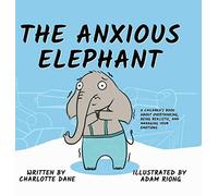 The Anxious Elephant: A Children's Book About Overthinking, Being Realistic, And Managing Your Emotions
