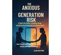 The Anxious Generation Risk: A Real-Life Guide to Healing Minds and Restoring Connection in a Digital World: How Parents and Teens Can Overcome Anxiety and Digital Overload
