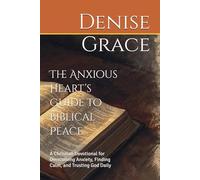 The Anxious Heart’s Guide to Biblical Peace: A Christian Devotional for Overcoming Anxiety, Finding Calm, and Trusting God Daily