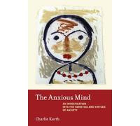 The Anxious Mind: An Investigation into the Varieties and Virtues of Anxiety
