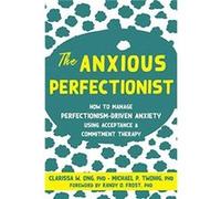 The Anxious Perfectionist: Acceptance and Commitment Therapy Skills to Deal with Anxiety, Stress, and Worry Driven by Perfectionism