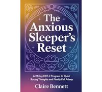 The Anxious Sleeper's Reset: A 21-Day CBT-I Program to Quiet Racing Thoughts and Finally Fall Asleep