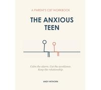 The Anxious Teen - A Parent's Workbook: CBT Tools to Help Without Hovering - Calm the Alarm, Cut the Avoidance, Keep the Relationship