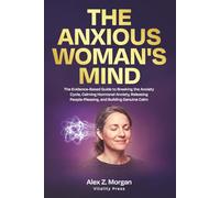 The Anxious Woman's Mind: The Evidence-Based Guide to Breaking the Anxiety Cycle, Calming Hormonal Anxiety, Releasing People-Pleasing, and Building Genuine Calm