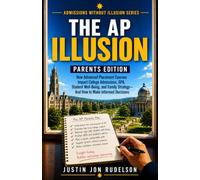 The AP Illusion - Parents Edition: How Parents Can Make Wise Decisions About Academic Challenge Without Unnecessary Stress or Pressure