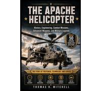 The Apache Helicopter: History, Engineering, Combat Missions, Advanced Weapons, and Military Legends (The Extraordinary World of Helicopters)