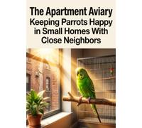 The Apartment Aviary: Keeping Parrots Happy in Small Homes With Close Neighbors