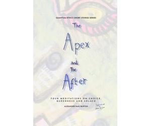 The Apex and The After: Four Meditations on Choice, Queerness and Solace - Quantum Ethics Short Stories Series