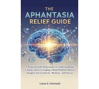THE APHANTASIA RELIEF GUIDE: A Practical Self-Help Guide to Understanding, Coping, and Leveraging a Mind Without Mental Imagery for Creativity, Memory, and Success