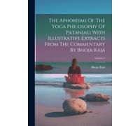 The Aphorisms Of The Yoga Philosophy Of Patanjali With Illustrative Extracts From The Commentary By Bhoja Rájá; Volume 2