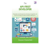 The API-First Developer: Master Back-End Development with Node.js, PostgreSQL, and RESTful API Design Principles for Modern Applications
