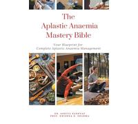 The Aplastic Anaemia Mastery Bible: Your Blueprint For Complete Aplastic Anaemia Management