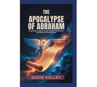 The Apocalypse of Abraham: Exploring Ancient texts, Hidden prophecies, and Spiritual Revelations