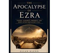 The Apocalypse of Ezra: A Scripture-by-Scripture Study of Visions, Symbols, Angels, Judgment, Messianic Hope, and the End of the Age
