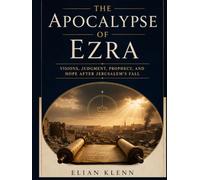 The Apocalypse of Ezra: A Scripture-by-Scripture Study of Visions, Symbols, Angels, Judgment, Messianic Hope, and the End of the Age