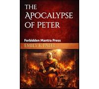 The Apocalypse of Peter: Visions of Judgment, Mercy, and the Forgotten Afterlife. An Ancient Christian Vision of Heaven, Hell, and Divine Mercy Suppressed by the Early Church