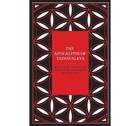 The Apocalypse of Yajnavalkya: Revelations Concerning the Nature of Humanity and the Gods