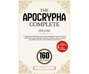 The Apocrypha Complete 160-Book Edition: A Collection of Deuterocanonical, Pseudepigraphal, Gnostic Gospels, and Early Christian Writings Including ... Oracles, and Lost Biblical Jewish Texts