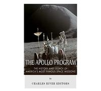 The Apollo Program: The History and Legacy of America's Most Famous Space Missions
