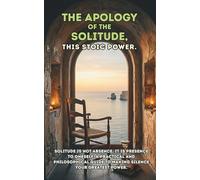 The Apology of the Solitude, this stoic power.: Solitude is not absence, it is presence to oneself. A practical and philosophical guide to making silence your greatest power.