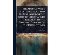 The Apostle Paul's Meat Argument, and Its Bearing Upon the Duty of Christians in Relation to the Drinking Customs of the Present Times