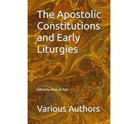 The Apostolic Constitutions and Early Liturgies: Edited by: Kevin B. Rich