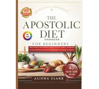 The Apostolic Diet Cookbook for Beginners: Bible-Based, Faith-Inspired Cooking with 85+ Simple, Affordable Recipes for Healthy Living, Weight Loss, & Spiritual Growth