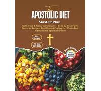 The Apostolic Diet Master Plan: Faith, Food & Family in Harmony - Step-by-Step Faith-Centered Recipes, Meal Plans & Fasting for Whole-Body Wellness and Spiritual Growth