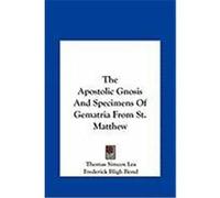 The Apostolic Gnosis and Specimens of Gematria from St. Mattthe Apostolic Gnosis and Specimens of Gematria from St. Matthew Hew Lea, Thomas Simcox, Bond, Frederick Bligh (Auteur)