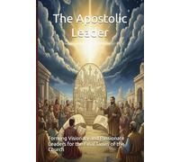 The Apostolic Leader: Forming Visionary and Passionate Leaders for the Final Times of the Church