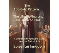 The Apostolic Pattern: The Life, Calling, and Revelation of Paul: A Line-by-Line Apostolic Study from the Book of Acts