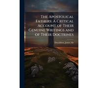 The Apostolical Fathers: A Critical Account of Their Genuine Writings and of Their Doctrines