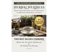 The Apothecary’s Guide to Herbal Wellness: Master Natural Remedies and Transformative Tea Blends for Mind, Body, and Spirit