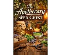 The Apothecary Seed Chest: Grow, Dry, Store, And Use Herbs With A Simple Home System For Teas, Oils, Salves, Seed Saving, And Seasonal Planning