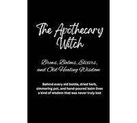 The Apothecary Witch: Brews, Balms, Elixirs, and Old Healing Wisdom: Behind every old bottle, dried herb, simmering pot, and hand-poured balm lives a kind of wisdom that was never truly lost.
