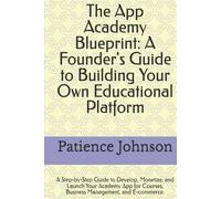 The App Academy Blueprint: A Founder's Guide to Building Your Own Educational Platform: A Step-by-Step Guide to Develop, Monetize, and Launch Your ... Courses, Business Management, and E-commerce.