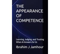 THE APPEARANCE OF COMPETENCE: Learning, Judging, and Trusting When AI Answers for Us