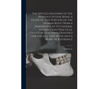 The Applied Anatomy Of The Nervous System, Being A Study Of This Portion Of The Human Body From A Standpoint Of Its General Interest And Practical Utility In Diagnosis Designed For Use As A Text-Book 
