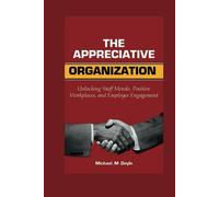 The Appreciative Organization: Unlocking Staff Morale, Positive Workplaces, And Employee Engagement