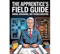 The Apprentice’s Field Guide: Wiring, Grounding, and Troubleshooting - The NEC-Anchored Path from Apprentice to Master Electrician