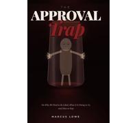The Approval Trap: On Why We Need to Be Liked, What It Is Doing to Us, and How to Stop