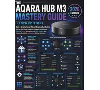 THE AQARA HUB M3 MASTERY GUIDE (2026 EDITION): Build a Smarter Home Without Breaking Your System Step-by-Step Visual Guide with Diagrams to Migrating ... Rock-Solid Automations Without Data Loss