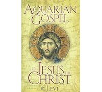 The Aquarian Gospel of Jesus the Christ: The Philosophic and Practical Basis of the Religion of the Aquarian Age of the World and of the Church Univ