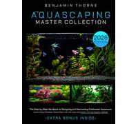 The Aquascaping Master Collection: The Step-by-Step Handbook to Designing and Maintaining Freshwater Aquariums-Avoid Costly Mistakes, Master Plant and Fish Care, and Create Thriving Aquatic Habitats