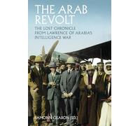 The Arab Revolt: The Lost Chronicle from Lawrence of Arabia’s Intelligence War