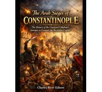The Arab Sieges of Constantinople: The History of the Umayyad Caliphate’s Attempts to Conquer the Byzantine Capital