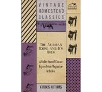 The Arabian Horse And Its Uses - A Collection Of Classic Equestrian Magazine Articles