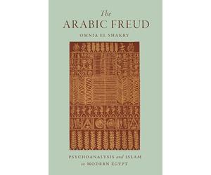 The Arabic Freud: Psychoanalysis and Islam in Modern Egypt